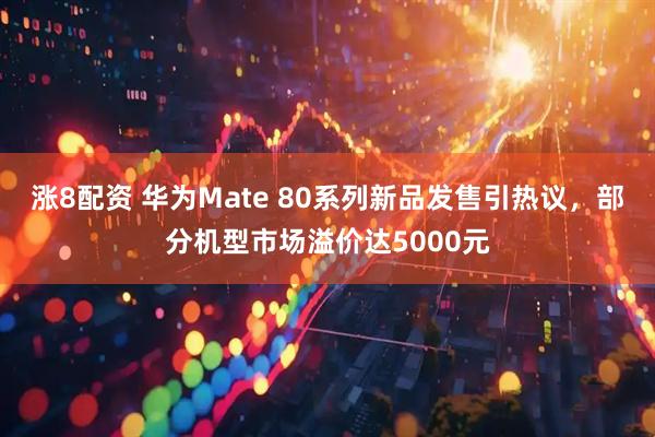 涨8配资 华为Mate 80系列新品发售引热议，部分机型市场溢价达5000元