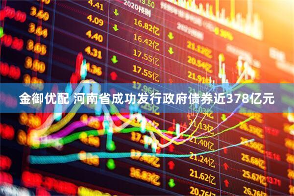 金御优配 河南省成功发行政府债券近378亿元