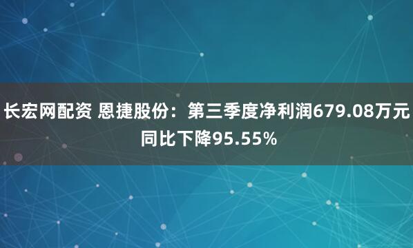 长宏网配资 恩捷股份：第三季度净利润679.08万元 同比下降95.55%